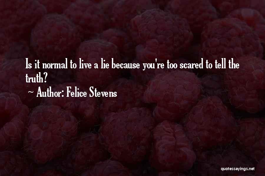 Felice Stevens Quotes: Is It Normal To Live A Lie Because You're Too Scared To Tell The Truth?