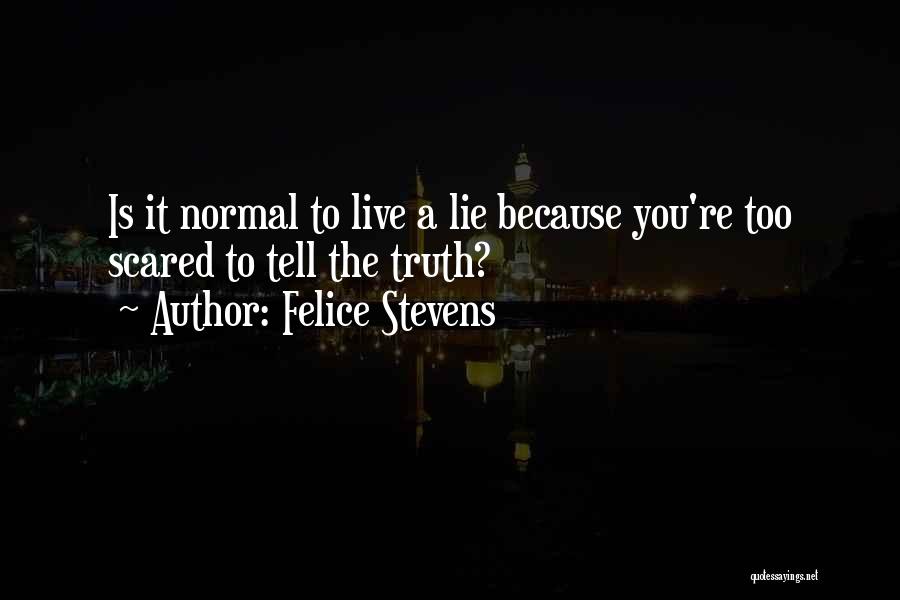 Felice Stevens Quotes: Is It Normal To Live A Lie Because You're Too Scared To Tell The Truth?