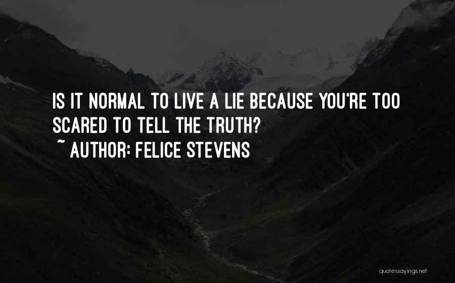 Felice Stevens Quotes: Is It Normal To Live A Lie Because You're Too Scared To Tell The Truth?