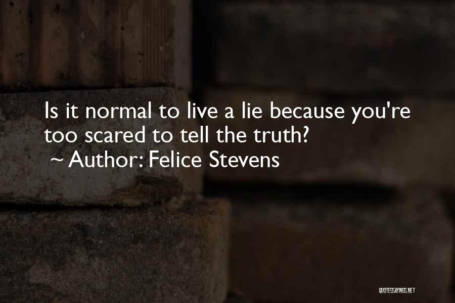 Felice Stevens Quotes: Is It Normal To Live A Lie Because You're Too Scared To Tell The Truth?