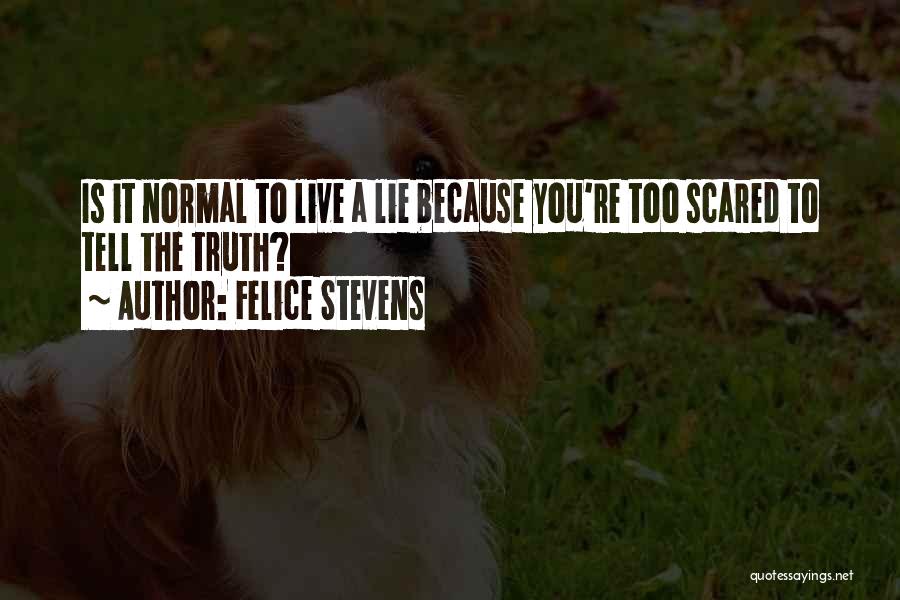 Felice Stevens Quotes: Is It Normal To Live A Lie Because You're Too Scared To Tell The Truth?