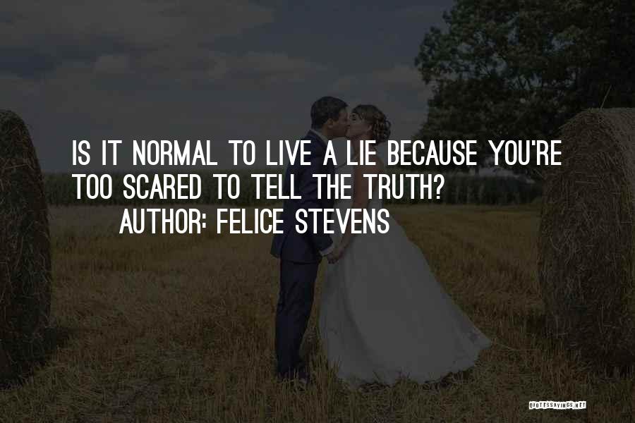 Felice Stevens Quotes: Is It Normal To Live A Lie Because You're Too Scared To Tell The Truth?