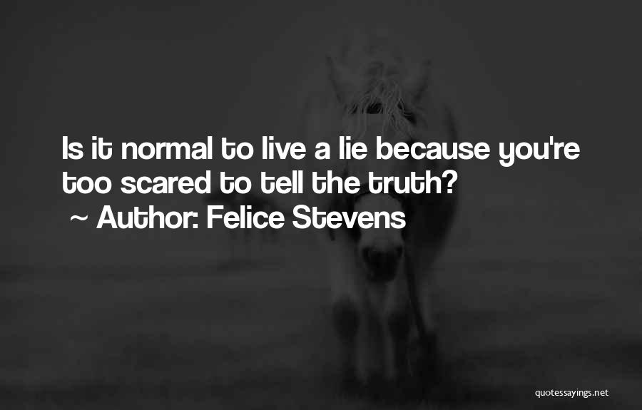 Felice Stevens Quotes: Is It Normal To Live A Lie Because You're Too Scared To Tell The Truth?