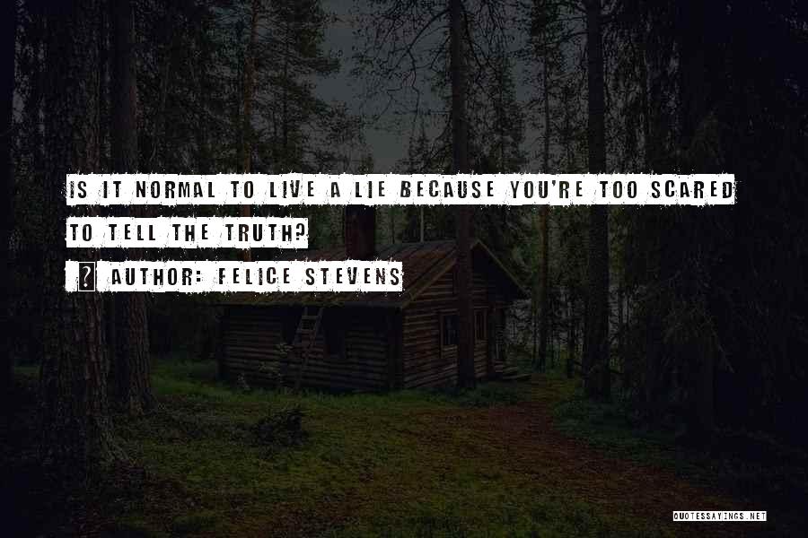 Felice Stevens Quotes: Is It Normal To Live A Lie Because You're Too Scared To Tell The Truth?