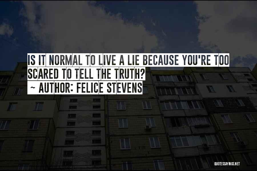 Felice Stevens Quotes: Is It Normal To Live A Lie Because You're Too Scared To Tell The Truth?