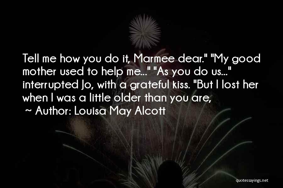 Louisa May Alcott Quotes: Tell Me How You Do It, Marmee Dear. My Good Mother Used To Help Me... As You Do Us... Interrupted