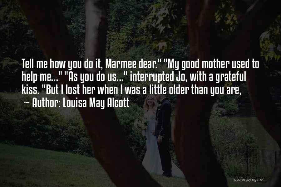 Louisa May Alcott Quotes: Tell Me How You Do It, Marmee Dear. My Good Mother Used To Help Me... As You Do Us... Interrupted