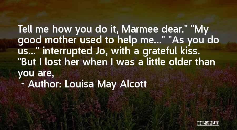 Louisa May Alcott Quotes: Tell Me How You Do It, Marmee Dear. My Good Mother Used To Help Me... As You Do Us... Interrupted