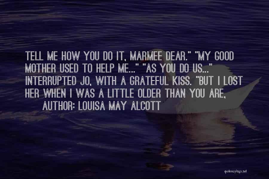 Louisa May Alcott Quotes: Tell Me How You Do It, Marmee Dear. My Good Mother Used To Help Me... As You Do Us... Interrupted