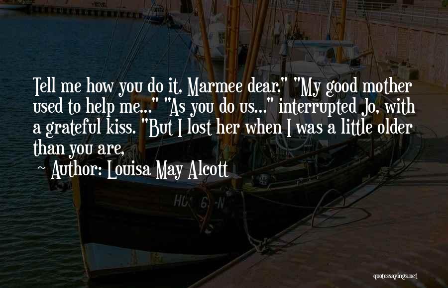 Louisa May Alcott Quotes: Tell Me How You Do It, Marmee Dear. My Good Mother Used To Help Me... As You Do Us... Interrupted