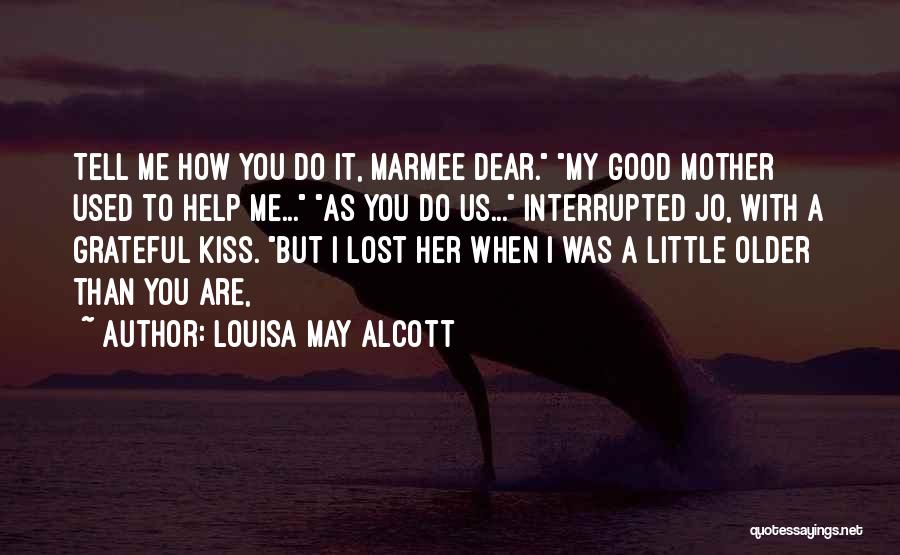 Louisa May Alcott Quotes: Tell Me How You Do It, Marmee Dear. My Good Mother Used To Help Me... As You Do Us... Interrupted