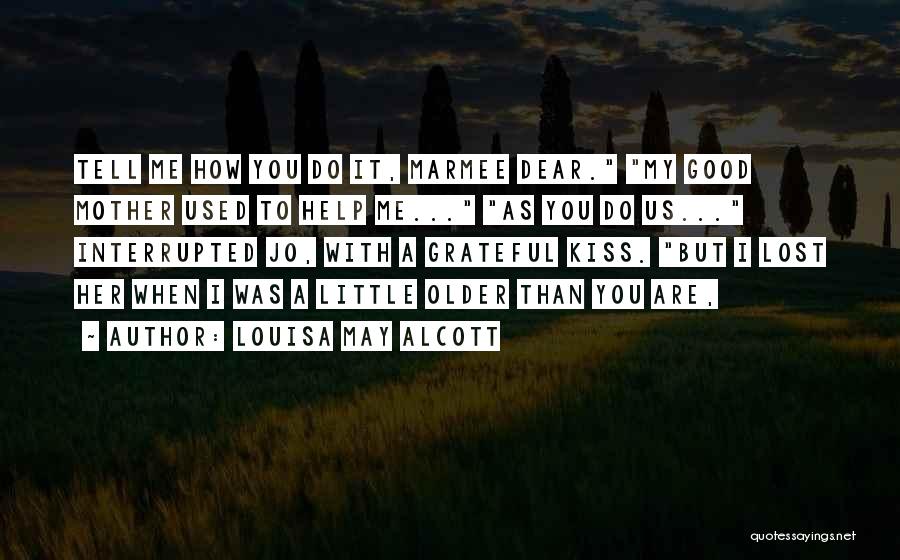 Louisa May Alcott Quotes: Tell Me How You Do It, Marmee Dear. My Good Mother Used To Help Me... As You Do Us... Interrupted