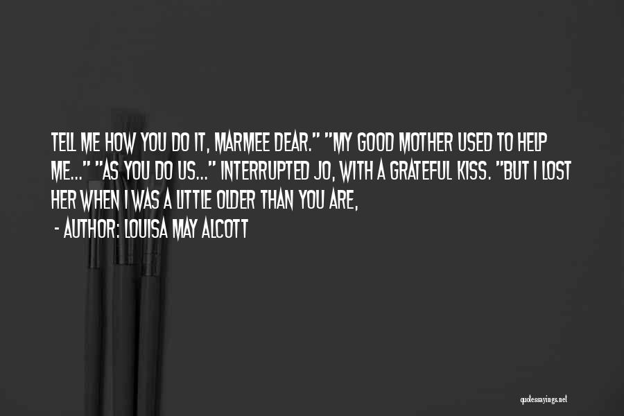 Louisa May Alcott Quotes: Tell Me How You Do It, Marmee Dear. My Good Mother Used To Help Me... As You Do Us... Interrupted