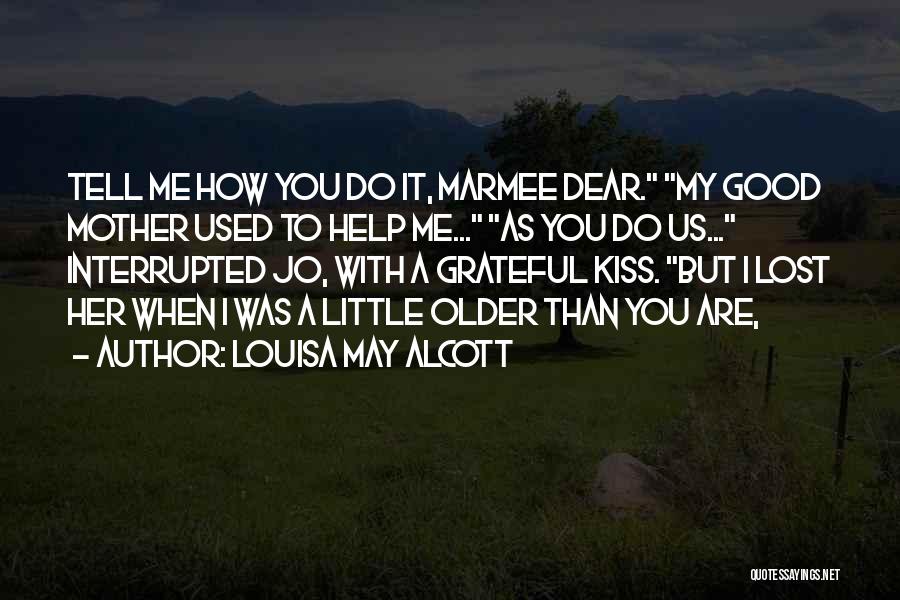 Louisa May Alcott Quotes: Tell Me How You Do It, Marmee Dear. My Good Mother Used To Help Me... As You Do Us... Interrupted