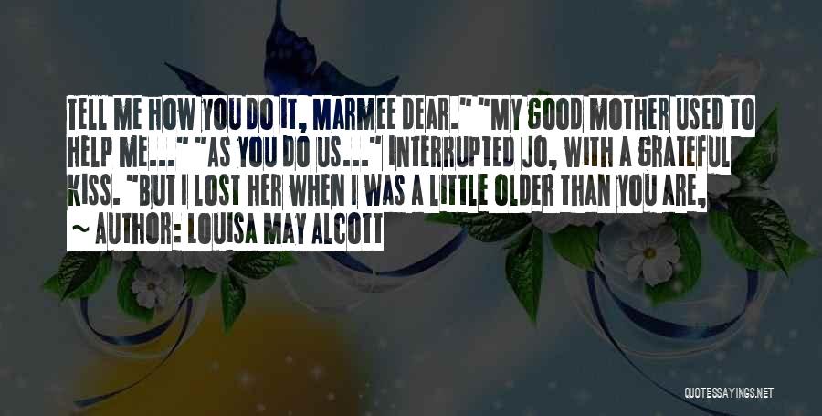 Louisa May Alcott Quotes: Tell Me How You Do It, Marmee Dear. My Good Mother Used To Help Me... As You Do Us... Interrupted