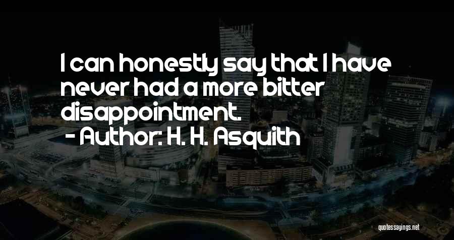 H. H. Asquith Quotes: I Can Honestly Say That I Have Never Had A More Bitter Disappointment.