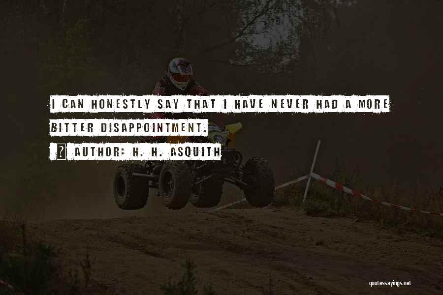 H. H. Asquith Quotes: I Can Honestly Say That I Have Never Had A More Bitter Disappointment.
