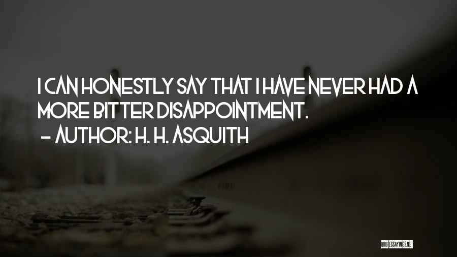 H. H. Asquith Quotes: I Can Honestly Say That I Have Never Had A More Bitter Disappointment.