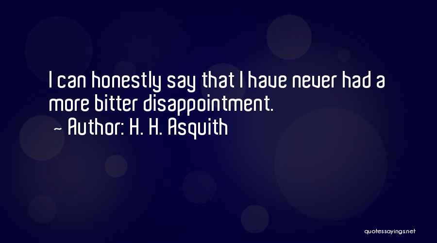 H. H. Asquith Quotes: I Can Honestly Say That I Have Never Had A More Bitter Disappointment.