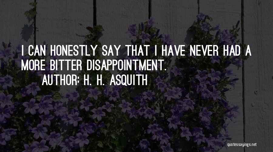 H. H. Asquith Quotes: I Can Honestly Say That I Have Never Had A More Bitter Disappointment.