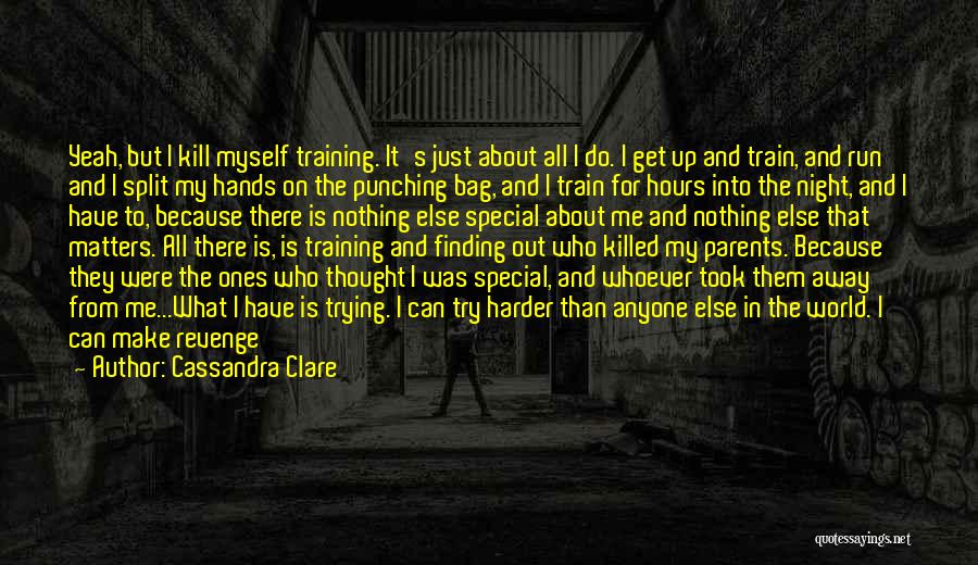 Cassandra Clare Quotes: Yeah, But I Kill Myself Training. It's Just About All I Do. I Get Up And Train, And Run And