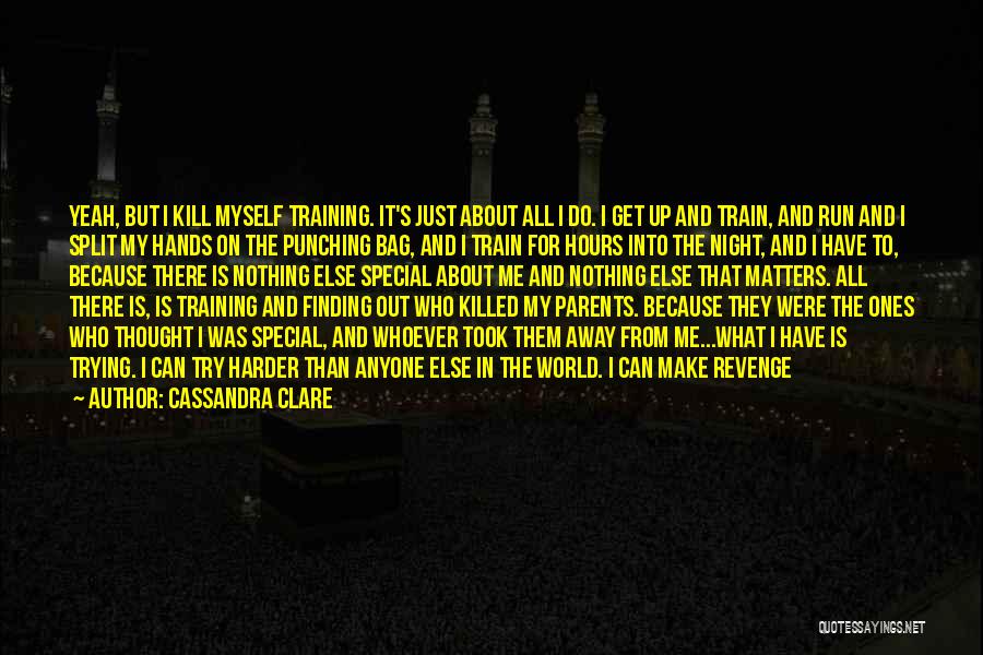 Cassandra Clare Quotes: Yeah, But I Kill Myself Training. It's Just About All I Do. I Get Up And Train, And Run And