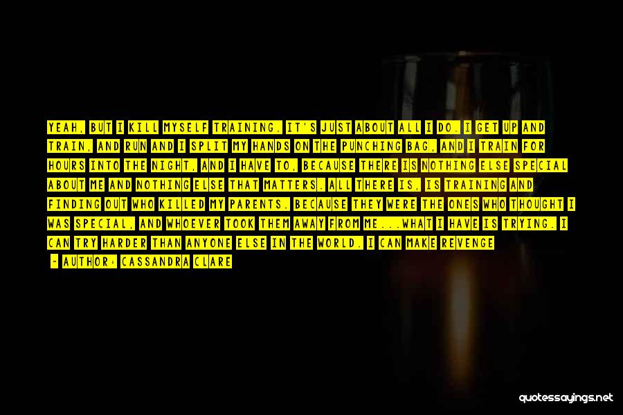 Cassandra Clare Quotes: Yeah, But I Kill Myself Training. It's Just About All I Do. I Get Up And Train, And Run And