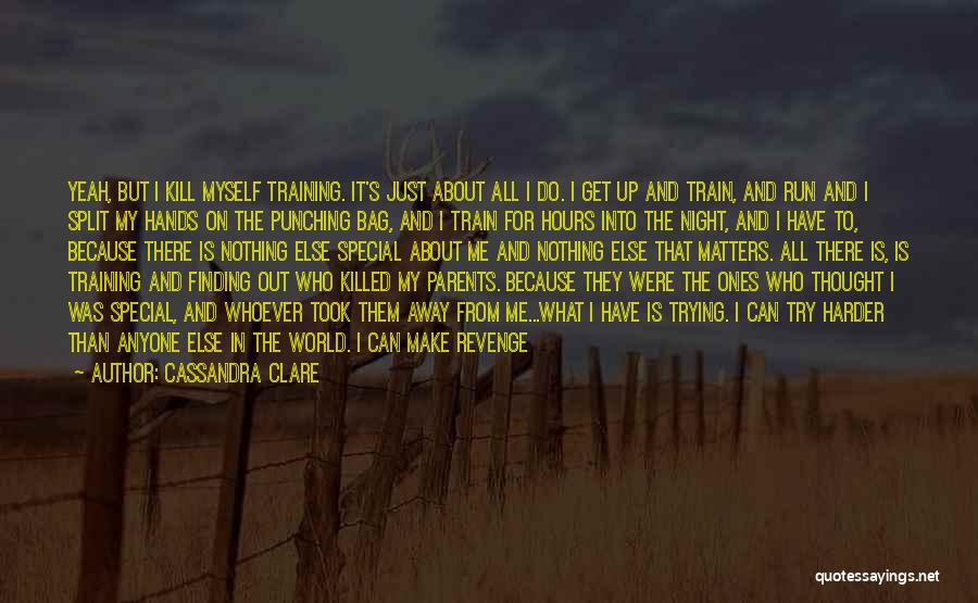 Cassandra Clare Quotes: Yeah, But I Kill Myself Training. It's Just About All I Do. I Get Up And Train, And Run And