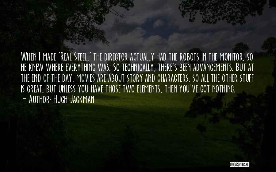 Hugh Jackman Quotes: When I Made 'real Steel,' The Director Actually Had The Robots In The Monitor, So He Knew Where Everything Was.