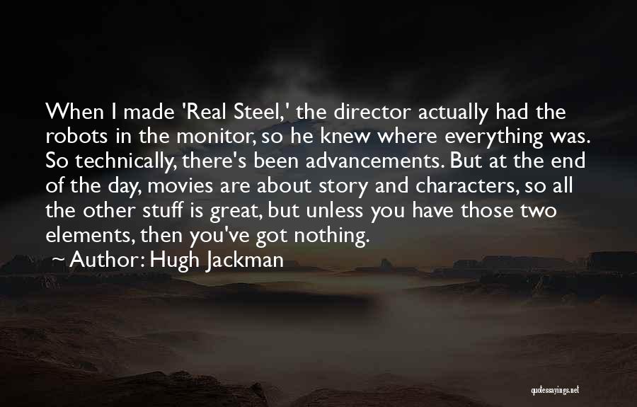 Hugh Jackman Quotes: When I Made 'real Steel,' The Director Actually Had The Robots In The Monitor, So He Knew Where Everything Was.