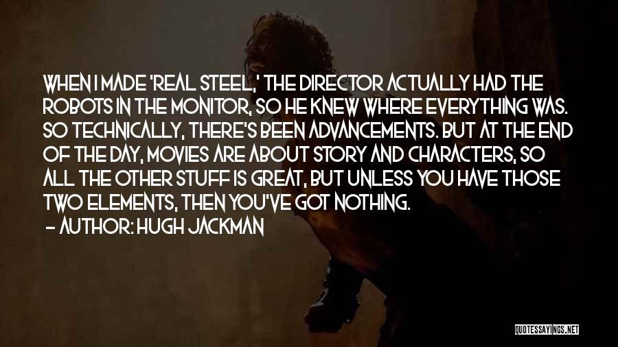 Hugh Jackman Quotes: When I Made 'real Steel,' The Director Actually Had The Robots In The Monitor, So He Knew Where Everything Was.