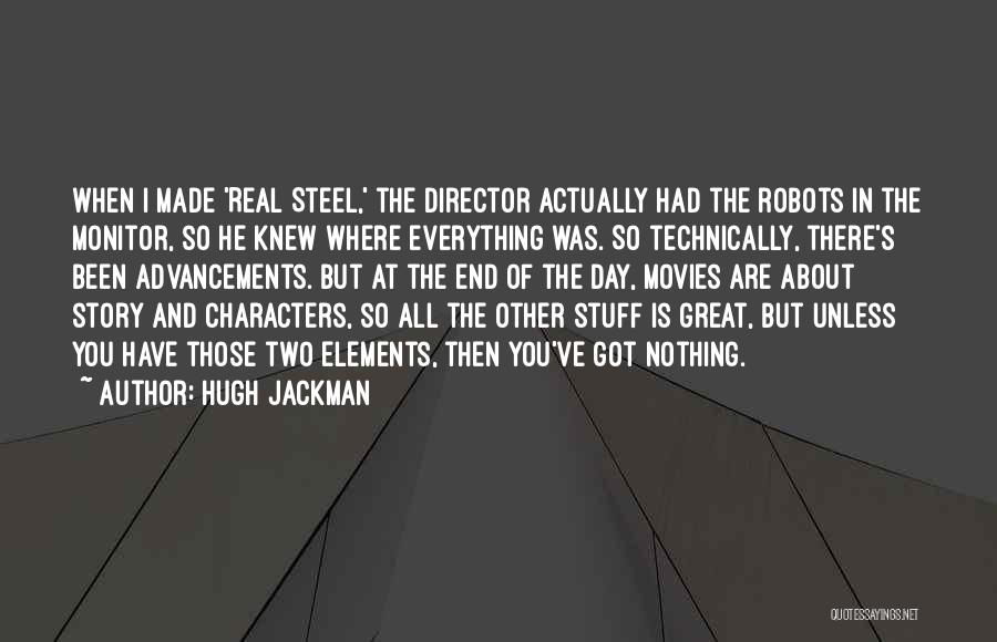 Hugh Jackman Quotes: When I Made 'real Steel,' The Director Actually Had The Robots In The Monitor, So He Knew Where Everything Was.