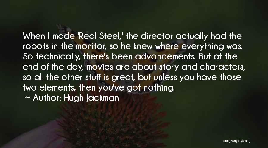 Hugh Jackman Quotes: When I Made 'real Steel,' The Director Actually Had The Robots In The Monitor, So He Knew Where Everything Was.