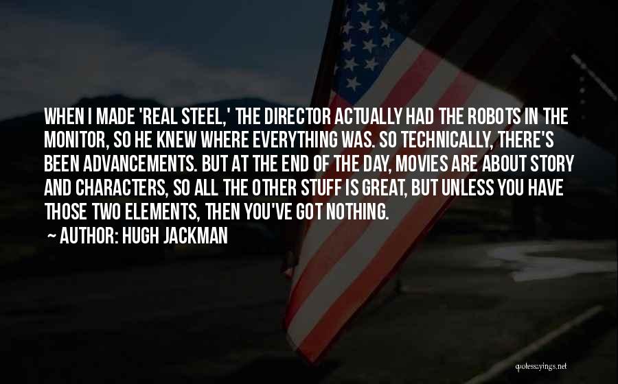 Hugh Jackman Quotes: When I Made 'real Steel,' The Director Actually Had The Robots In The Monitor, So He Knew Where Everything Was.