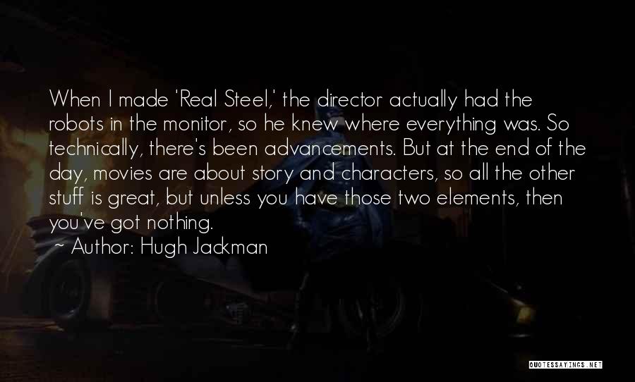 Hugh Jackman Quotes: When I Made 'real Steel,' The Director Actually Had The Robots In The Monitor, So He Knew Where Everything Was.