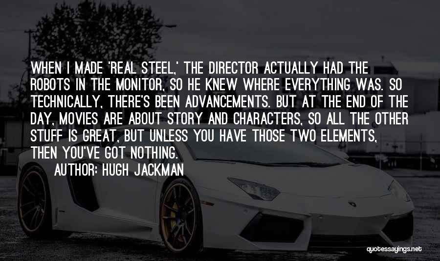 Hugh Jackman Quotes: When I Made 'real Steel,' The Director Actually Had The Robots In The Monitor, So He Knew Where Everything Was.