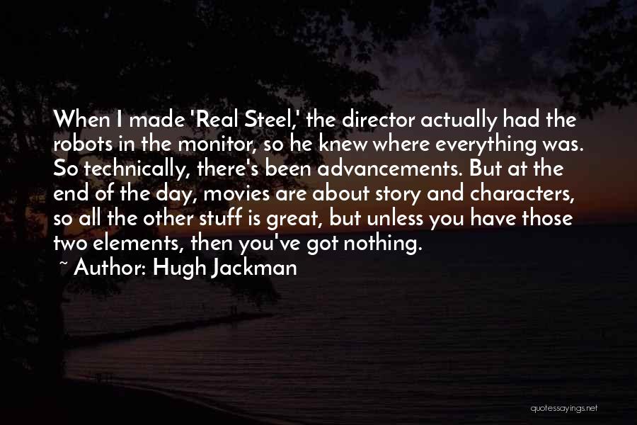 Hugh Jackman Quotes: When I Made 'real Steel,' The Director Actually Had The Robots In The Monitor, So He Knew Where Everything Was.