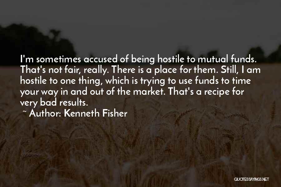 Kenneth Fisher Quotes: I'm Sometimes Accused Of Being Hostile To Mutual Funds. That's Not Fair, Really. There Is A Place For Them. Still,