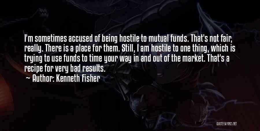 Kenneth Fisher Quotes: I'm Sometimes Accused Of Being Hostile To Mutual Funds. That's Not Fair, Really. There Is A Place For Them. Still,