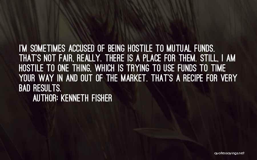 Kenneth Fisher Quotes: I'm Sometimes Accused Of Being Hostile To Mutual Funds. That's Not Fair, Really. There Is A Place For Them. Still,