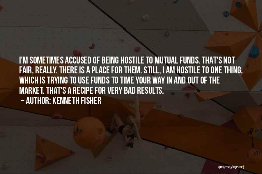 Kenneth Fisher Quotes: I'm Sometimes Accused Of Being Hostile To Mutual Funds. That's Not Fair, Really. There Is A Place For Them. Still,