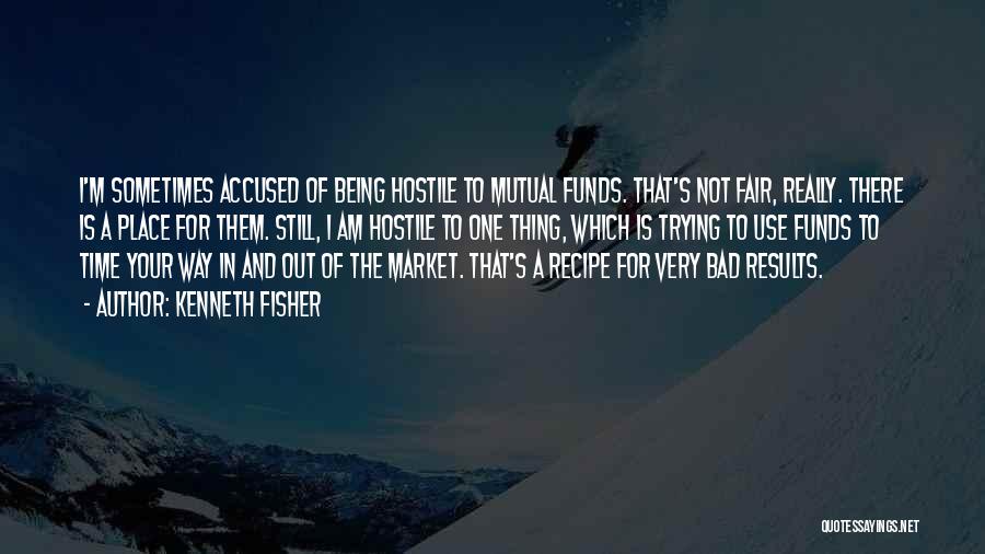 Kenneth Fisher Quotes: I'm Sometimes Accused Of Being Hostile To Mutual Funds. That's Not Fair, Really. There Is A Place For Them. Still,