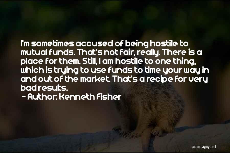 Kenneth Fisher Quotes: I'm Sometimes Accused Of Being Hostile To Mutual Funds. That's Not Fair, Really. There Is A Place For Them. Still,