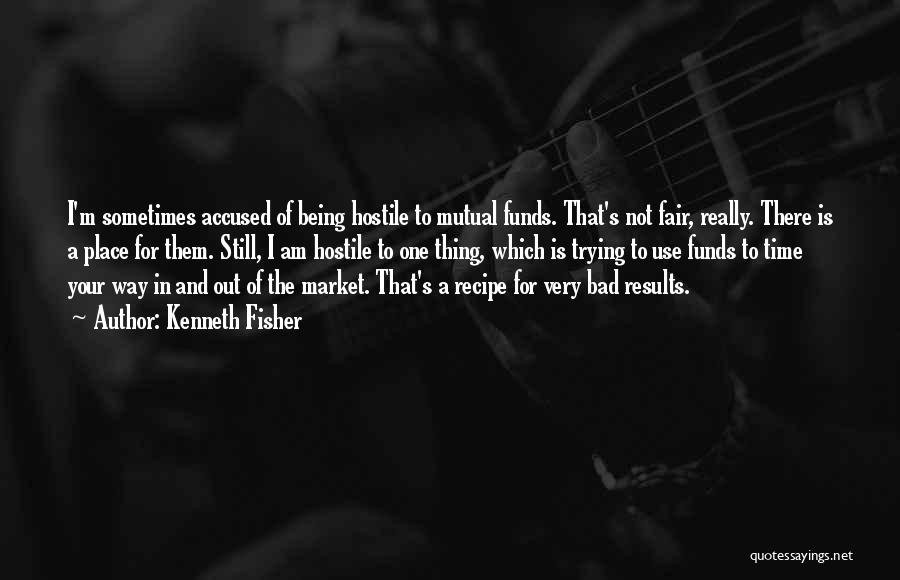 Kenneth Fisher Quotes: I'm Sometimes Accused Of Being Hostile To Mutual Funds. That's Not Fair, Really. There Is A Place For Them. Still,