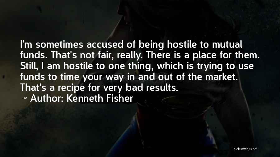 Kenneth Fisher Quotes: I'm Sometimes Accused Of Being Hostile To Mutual Funds. That's Not Fair, Really. There Is A Place For Them. Still,