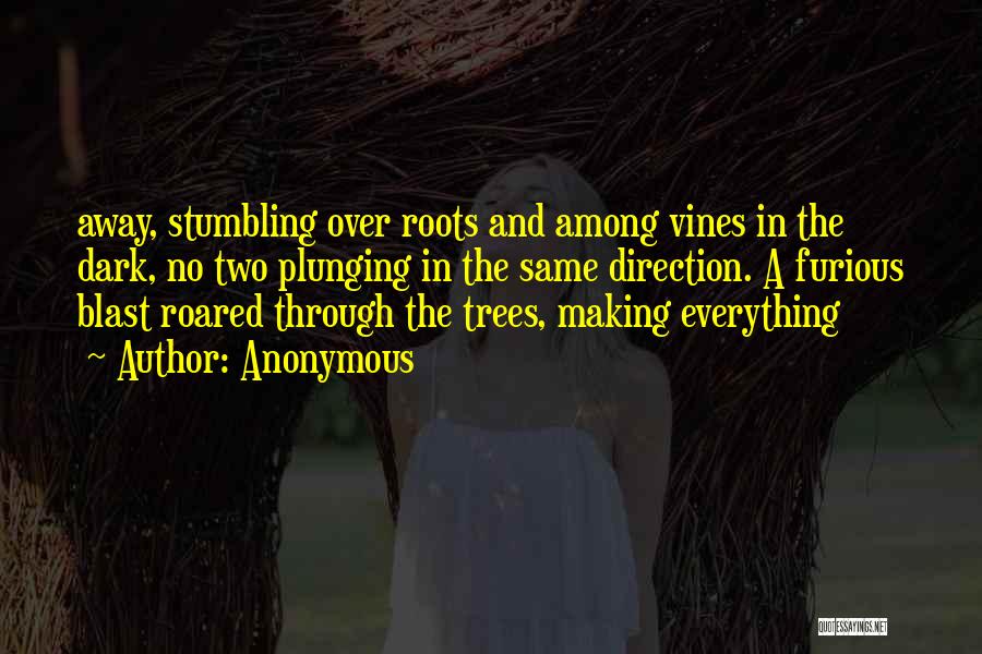 Anonymous Quotes: Away, Stumbling Over Roots And Among Vines In The Dark, No Two Plunging In The Same Direction. A Furious Blast