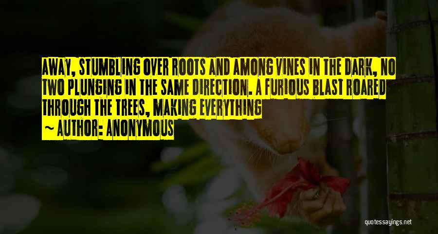 Anonymous Quotes: Away, Stumbling Over Roots And Among Vines In The Dark, No Two Plunging In The Same Direction. A Furious Blast