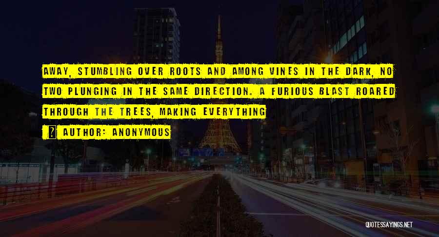 Anonymous Quotes: Away, Stumbling Over Roots And Among Vines In The Dark, No Two Plunging In The Same Direction. A Furious Blast