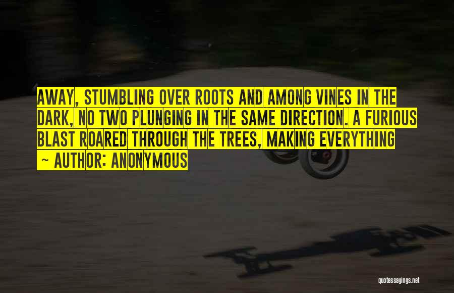 Anonymous Quotes: Away, Stumbling Over Roots And Among Vines In The Dark, No Two Plunging In The Same Direction. A Furious Blast