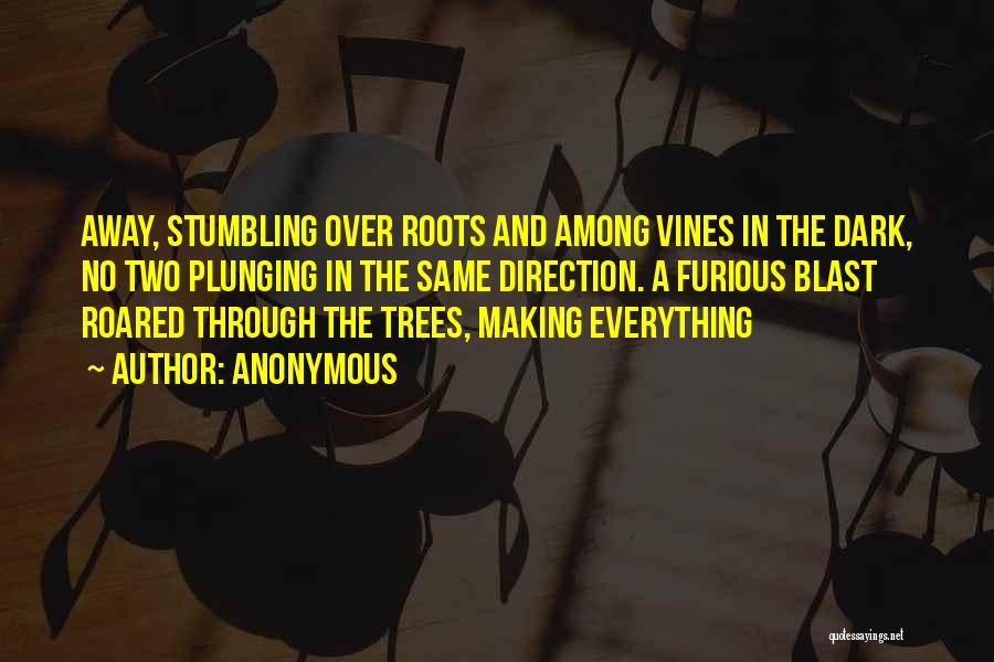 Anonymous Quotes: Away, Stumbling Over Roots And Among Vines In The Dark, No Two Plunging In The Same Direction. A Furious Blast